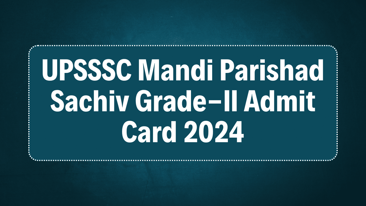 UPSSSC Mandi Parishad Sachiv Grade-II Admit Card 2024