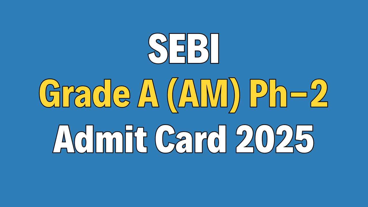 SEBI Grade A Assistant Manager Phase-II Admit Card 2025
